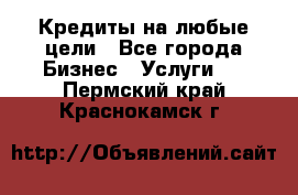 Кредиты на любые цели - Все города Бизнес » Услуги   . Пермский край,Краснокамск г.